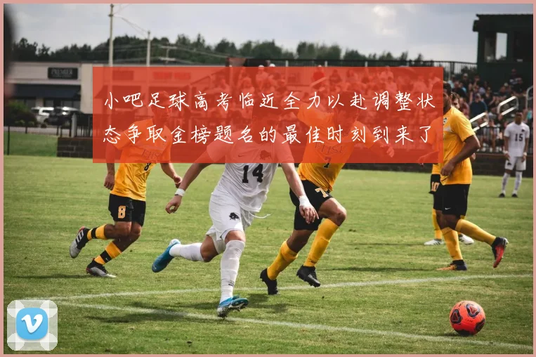 小吧足球高考临近全力以赴调整状态争取金榜题名的最佳时刻到来了
