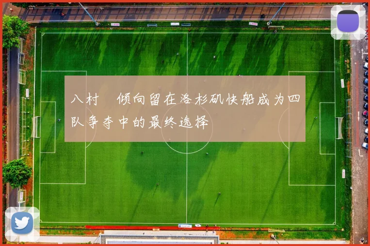 八村塁倾向留在洛杉矶快船成为四队争夺中的最终选择
