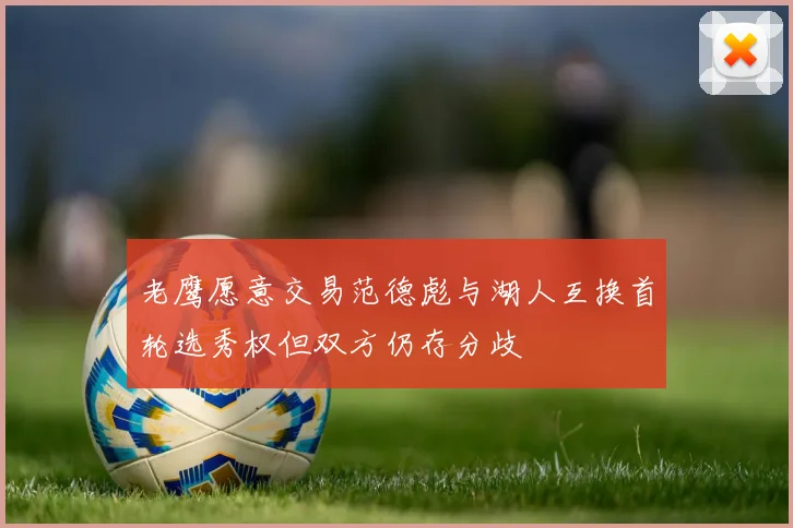 老鹰愿意交易范德彪与湖人互换首轮选秀权但双方仍存分歧