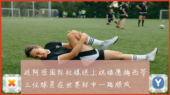 迈阿密国际社媒送上祝福愿梅西等三位球员在世界杯中一路顺风