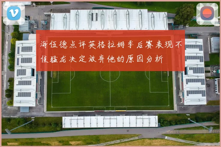 海伍德点评英格拉姆季后赛表现不佳猛龙决定放弃他的原因分析