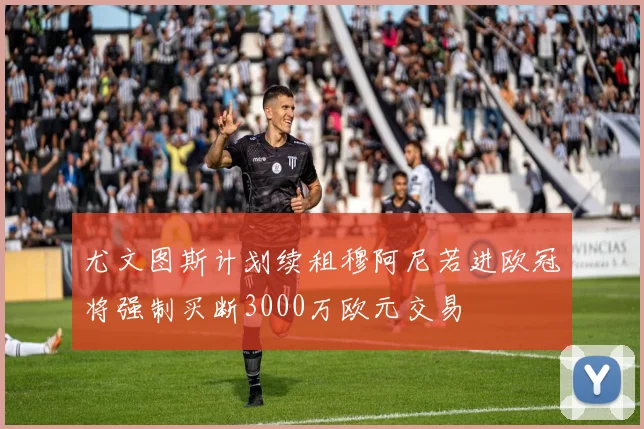 尤文图斯计划续租穆阿尼若进欧冠将强制买断3000万欧元交易