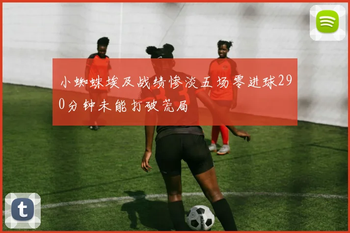 小蜘蛛埃及战绩惨淡五场零进球290分钟未能打破荒局