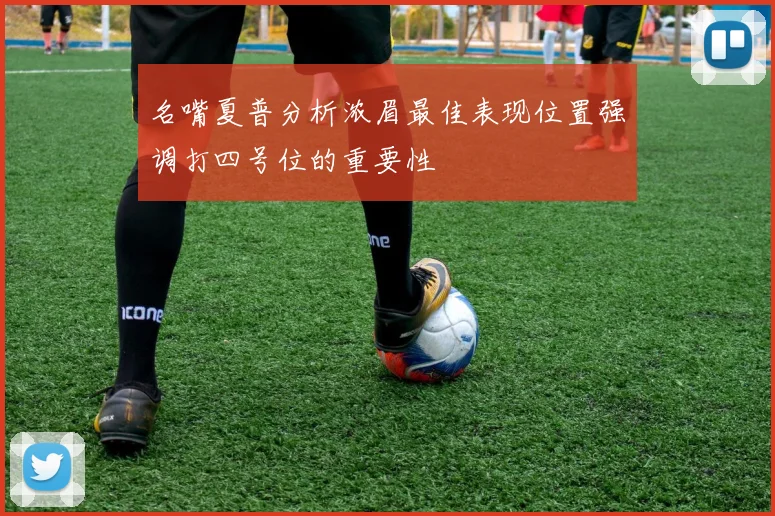 名嘴夏普分析浓眉最佳表现位置强调打四号位的重要性
