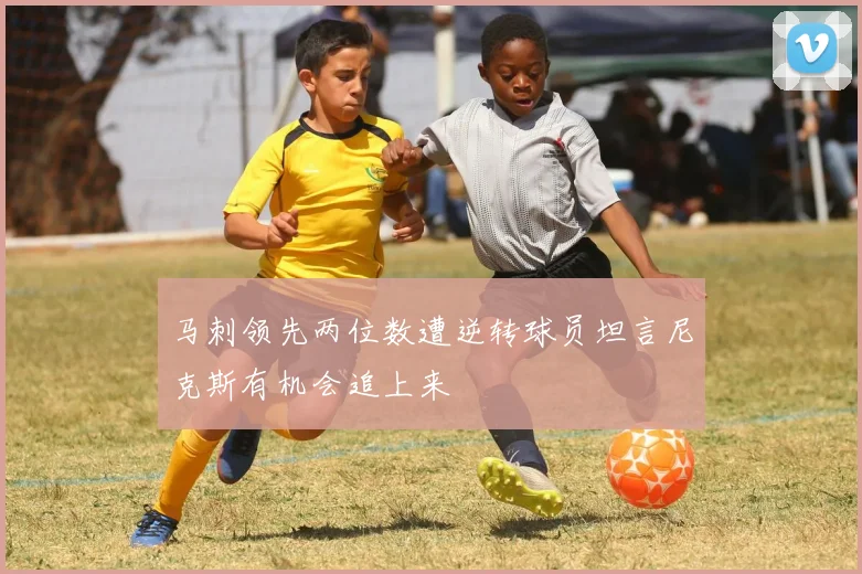 马刺领先两位数遭逆转球员坦言尼克斯有机会追上来