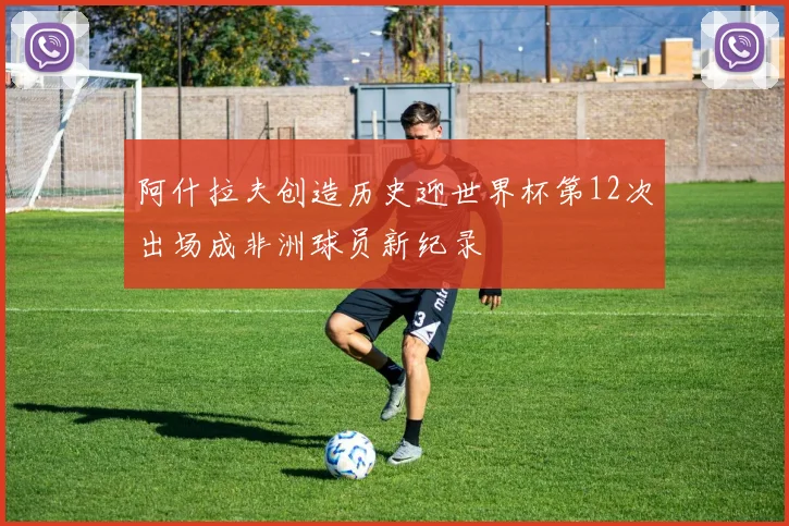 阿什拉夫创造历史迎世界杯第12次出场成非洲球员新纪录